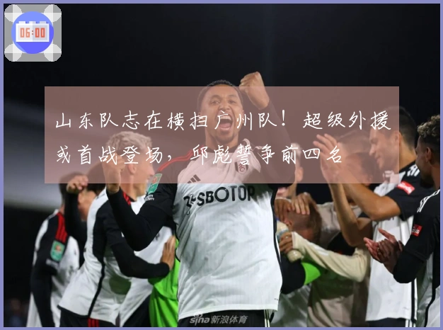 山东队志在横扫广州队！超级外援或首战登场，邱彪誓争前四名