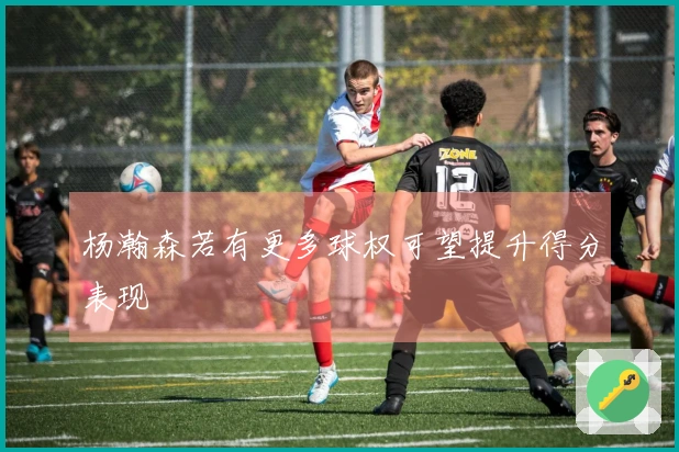 杨瀚森若有更多球权可望提升得分表现