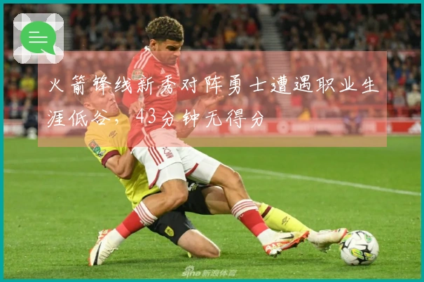 火箭锋线新秀对阵勇士遭遇职业生涯低谷，43分钟无得分