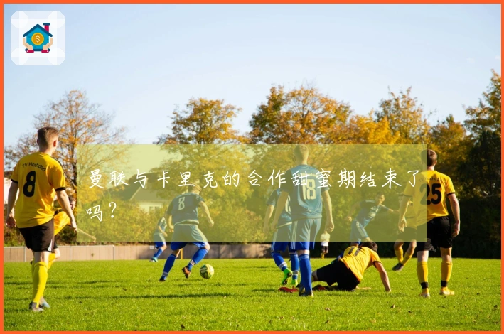 曼联与卡里克的合作甜蜜期结束了吗？