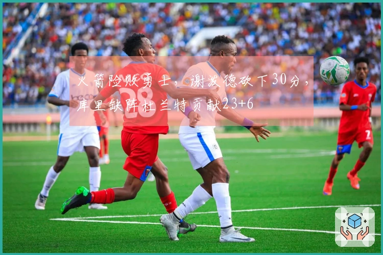 火箭险败勇士，谢泼德砍下30分，库里缺阵杜兰特贡献23+6