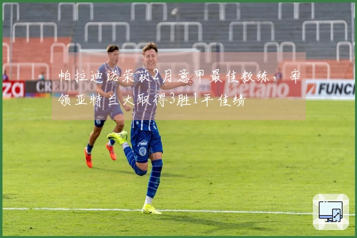 帕拉迪诺荣获2月意甲最佳教练，率领亚特兰大取得3胜1平佳绩