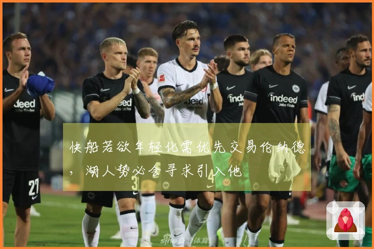 快船若欲年轻化需优先交易伦纳德，湖人势必会寻求引入他