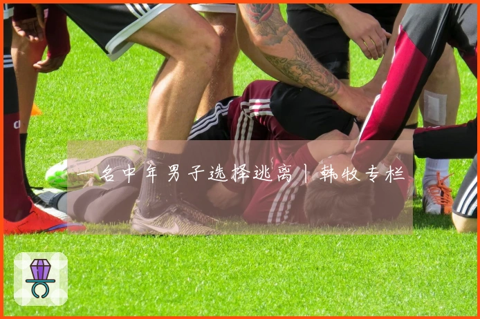一名中年男子选择逃离丨韩牧专栏