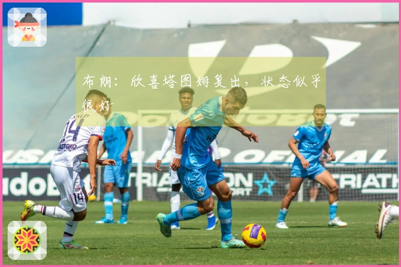 布朗：欣喜塔图姆复出，状态似乎很好