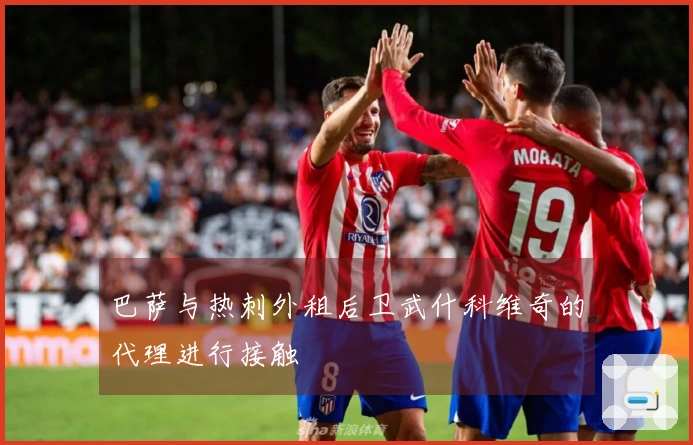 巴萨与热刺外租后卫武什科维奇的代理进行接触