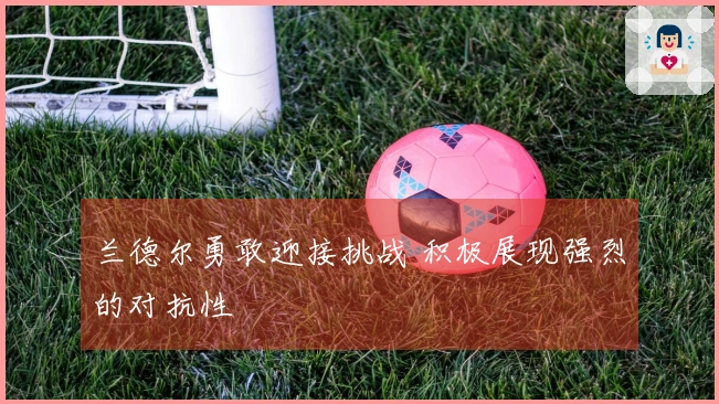 兰德尔勇敢迎接挑战 积极展现强烈的对抗性