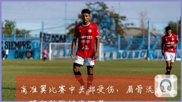 高准翼比赛中头部受伤，眉骨流血，眼部肿胀缠绕绷带