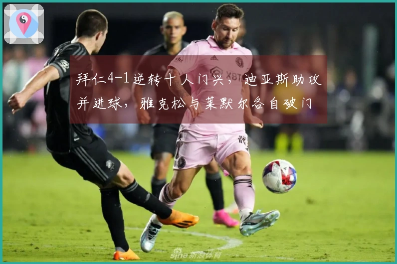 拜仁4-1逆转十人门兴，迪亚斯助攻并进球，雅克松与莱默尔各自破门