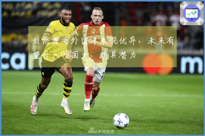 刘凯源海外留洋表现优异，未来有望升入09国少，颇具潜力