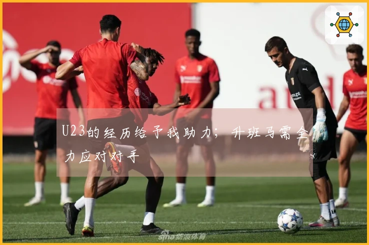 U23的经历给予我助力；升班马需全力应对对手