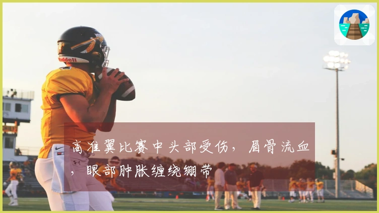 高准翼比赛中头部受伤，眉骨流血，眼部肿胀缠绕绷带